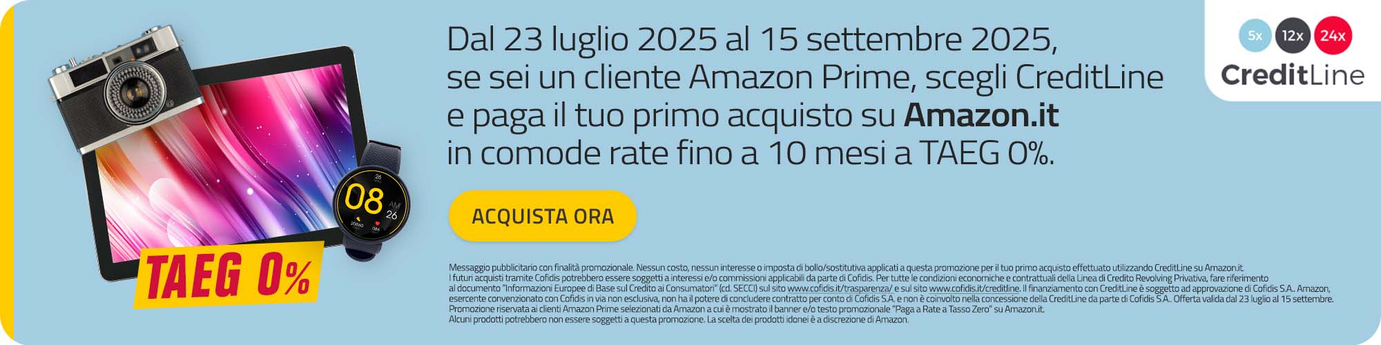 Dal 23 luglio al 15 settembre 2025 se sei un cliente Amazon Prime, scegli CreditLine e paga il tuo primo acquisto su Amazon.it in comode rate fino a 10 mesi a TAEG 0%.