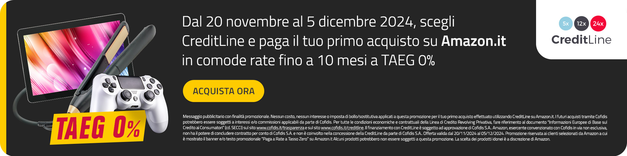 Dal 20 novembre al 5 dicembre 2024, scegli CreditLine e paga li tuo primo acquisto su Amazon.it in comode rate fino a 10 mesi a TAEG 0% | Acquista ora | CreditLine by Cofidis